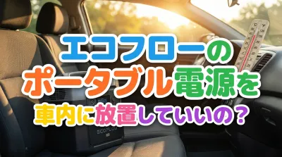 エコフローのポータブル電源を車内に放置していいの？