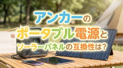 アンカーのポータブル電源とソーラーパネルの互換性は？