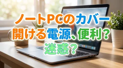 ノートPCのカバー開ける電源、便利？迷惑？