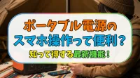 ポータブル電源のスマホ操作って便利？