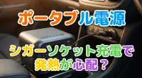 ポータブル電源のシガーソケット充電で発熱が心配？