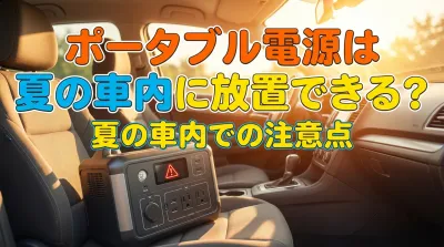 ポータブル電源は夏の車内に放置できる？