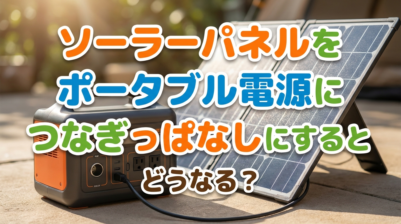 ソーラーパネルをポータブル電源につなぎっぱなしにするとどうなる?