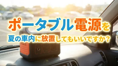 ポータブル電源を夏の車内に放置してもいいですか？