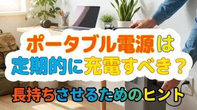 ポータブル電源は定期的に充電すべき？