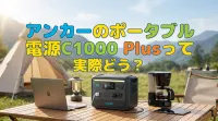 アンカーのポータブル電源C1000 Plusって実際どう？