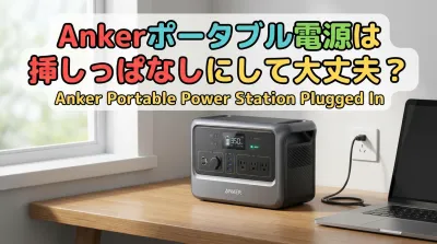 Ankerポータブル電源は挿しっぱなしにして大丈夫？