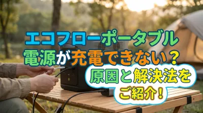 エコフローポータブル電源が充電できない？原因と解決法をご紹介！
