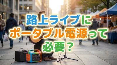 路上ライブにポータブル電源って必要？