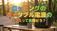 ロッピングのポータブル電源の口コミって実際どう？
