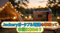 Jackeryポータブル電源の事故って本当にあるの？