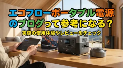 エコフローポータブル電源のブログって参考になる？
