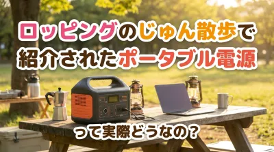 ロッピングのじゅん散歩で紹介されたポータブル電源って実際どうなの？