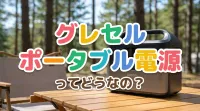 グレセル ポータブル 電源ってどうなの？