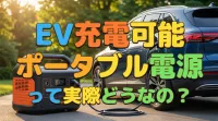 EV充電可能ポータブル電源って実際どうなの？