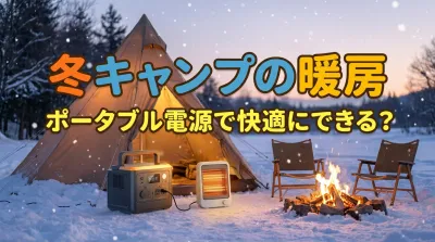 冬キャンプの暖房、ポータブル電源で快適にできる?