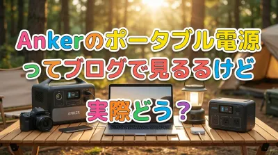 Ankerのポータブル電源ってブログで見るけど実際どう？