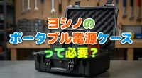 ヨシノのポータブル電源ケースって必要？
