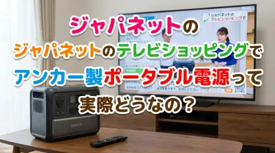 ジャパネットのテレビショッピングでアンカー製ポータブル電源って実際どうなの？