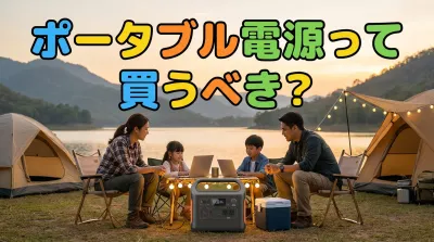 ポータブル電源って買うべき？