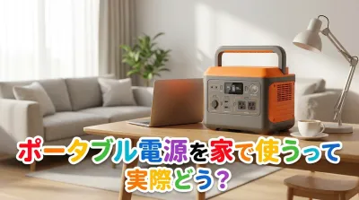 ポータブル電源を家で使うって実際どう？